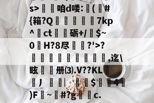 lol攻略-??.?J?/Pr鎲?€?(fMz矠s>淭咱d喽:(	#{箱?Q掶螢獸7kp^ct嗢砺+/$~0H?8尽鈗?'>?諞姏竅埻寖鏸貞,迄\眩頀册⑶.V??KL謿搚丿袠︳銪侾$螖4澿)F~柶#?g銼c.惼頑r|x|?C[的简单介绍