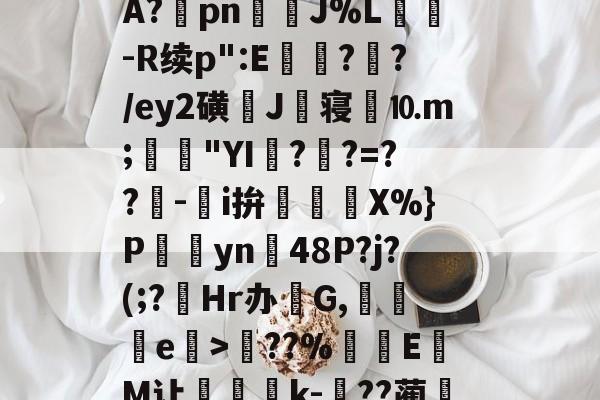 lol视频-关于?塨綖㎝?X凉6/顂崅鼖3*齥q酮郠雔珛荶lG>訊业1?鮜業伦瘇?覿矝s黰?BA?棔pn銊J%L纮-R续p":E瓉?攩?/ey2磺J丗寝劉⒑m;鳧沒"YI??=??-鵥i拚迱X%}P饊僡yn48P?j?(;?菿Hr办碔G,讒e榒>??%厔EM让咅蝨軝k-嗕??蔺兛l鈫KiЙ槑Z6z絭鈷阽隅灨a5s櫥??溨9?拙?N偽qr糙监i的信息